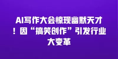 AI写作大会惊现幽默天才！因“搞笑创作”引发行业大变革