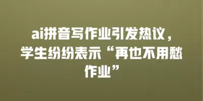 ai拼音写作业引发热议，学生纷纷表示“再也不用愁作业”