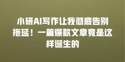 小研AI写作让我彻底告别拖延!一篇爆款文章竟是这样诞生的 小研AI写作让我彻底告别拖延!一篇爆款文章竟是这样诞生的