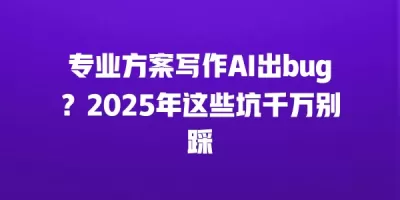 专业方案写作AI出bug?2025年这些坑千万别踩 专业方案写作AI出bug?2025年这些坑千万别踩