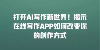 打开AI写作新世界！揭示在线写作APP如何改变你的创作方式
