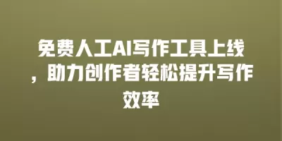 免费人工AI写作工具上线，助力创作者轻松提升写作效率