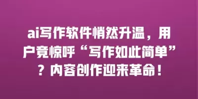 ai写作软件悄然升温，用户竟惊呼“写作如此简单”？内容创作迎来革命！