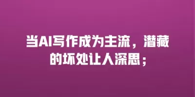 当AI写作成为主流，潜藏的坏处让人深思；