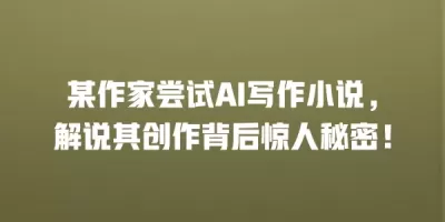 某作家尝试AI写作小说，解说其创作背后惊人秘密！