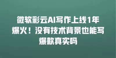 微软彩云AI写作上线1年爆火!没有技术背景也能写爆款真实吗 微软彩云AI写作上线1年爆火!没有技术背景也能写爆款真实吗