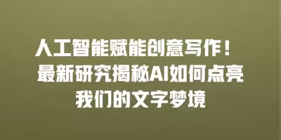 人工智能赋能创意写作！ 最新研究揭秘AI如何点亮我们的文字梦境