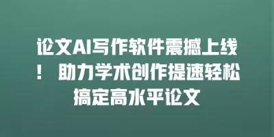 论文AI写作软件震撼上线！ 助力学术创作提速轻松搞定高水平论文