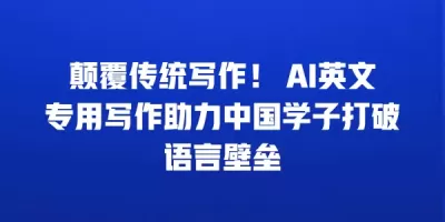 颠覆传统写作！ AI英文专用写作助力中国学子打破语言壁垒