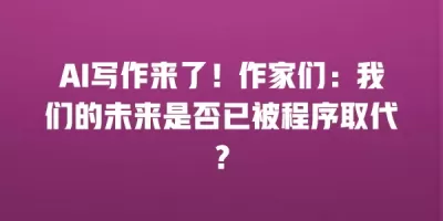 AI写作来了！作家们：我们的未来是否已被程序取代？