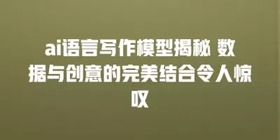 ai语言写作模型揭秘 数据与创意的完美结合令人惊叹
