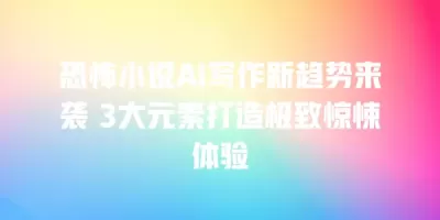 恐怖小说AI写作新趋势来袭 3大元素打造极致惊悚体验