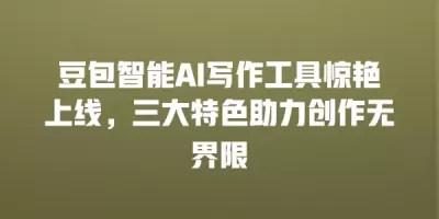 豆包智能AI写作工具惊艳上线，三大特色助力创作无界限