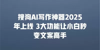 搜狗AI写作神器2025年上线 3大功能让小白秒变文案高手 搜狗AI写作神器2025年上线 3大功能让小白秒变文案高手