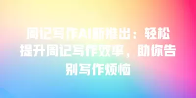 周记写作AI新推出：轻松提升周记写作效率，助你告别写作烦恼