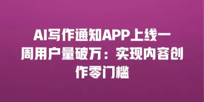 AI写作通知APP上线一周用户量破万：实现内容创作零门槛