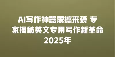 AI写作神器震撼来袭 专家揭秘英文专用写作新革命2025年