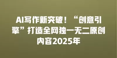 AI写作新突破！“创意引擎”打造全网独一无二原创内容2025年