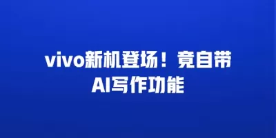 vivo新机登场！竟自带AI写作功能