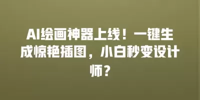AI绘画神器上线!一键生成惊艳插图,小白秒变设计师? AI绘画神器上线!一键生成惊艳插图,小白秒变设计师?
