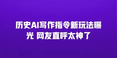历史AI写作指令新玩法曝光 网友直呼太神了