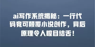 ai写作系统揭秘：一行代码竟可颠覆小说创作，背后原理令人瞠目结舌！