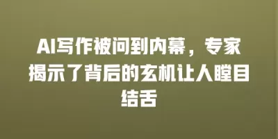 AI写作被问到内幕，专家揭示了背后的玄机让人瞠目结舌