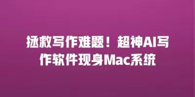 拯救写作难题！超神AI写作软件现身Mac系统