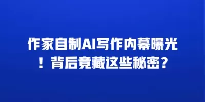 作家自制AI写作内幕曝光！背后竟藏这些秘密？
