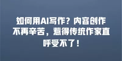 如何用AI写作？内容创作不再辛苦，惹得传统作家直呼受不了！