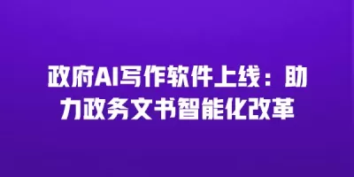 政府AI写作软件上线：助力政务文书智能化改革