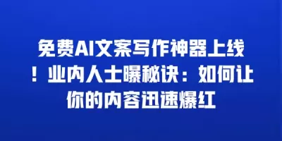 免费AI文案写作神器上线！业内人士曝秘诀：如何让你的内容迅速爆红