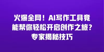 火爆全网！AI写作工具竟能帮你轻松开启创作之旅？专家揭秘技巧