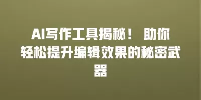 AI写作工具揭秘！ 助你轻松提升编辑效果的秘密武器
