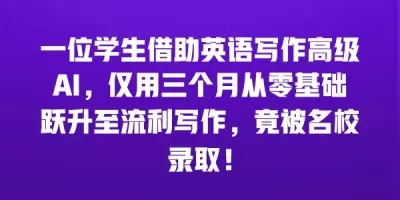 一位学生借助英语写作高级AI，仅用三个月从零基础跃升至流利写作，竟被名校录取！