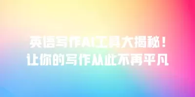英语写作AI工具大揭秘！让你的写作从此不再平凡