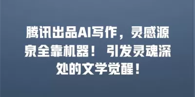 腾讯出品AI写作，灵感源泉全靠机器！ 引发灵魂深处的文学觉醒！