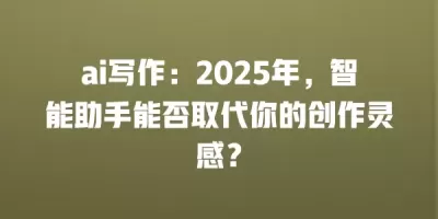 ai写作：2025年，智能助手能否取代你的创作灵感？
