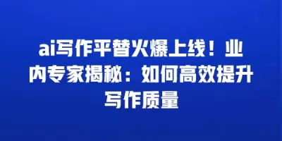 ai写作平替火爆上线！业内专家揭秘：如何高效提升写作质量