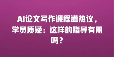 AI论文写作课程遭热议，学员质疑：这样的指导有用吗？