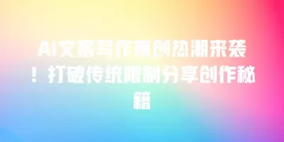 AI文案写作原创热潮来袭！打破传统限制分享创作秘籍