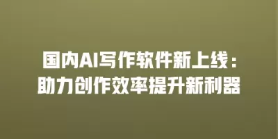 国内AI写作软件新上线：助力创作效率提升新利器
