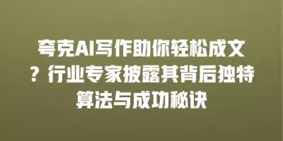 夸克AI写作助你轻松成文？行业专家披露其背后独特算法与成功秘诀