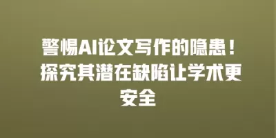 警惕AI论文写作的隐患！ 探究其潜在缺陷让学术更安全