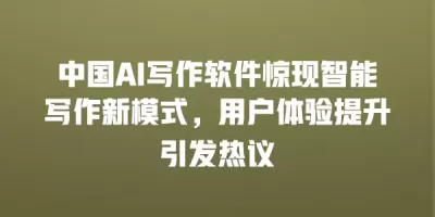 中国AI写作软件惊现智能写作新模式，用户体验提升引发热议