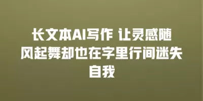 长文本AI写作 让灵感随风起舞却也在字里行间迷失自我