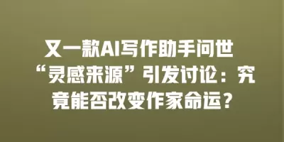 又一款AI写作助手问世 “灵感来源”引发讨论：究竟能否改变作家命运？