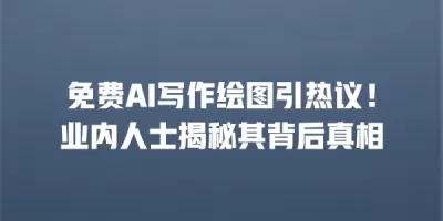 免费AI写作绘图引热议！业内人士揭秘其背后真相