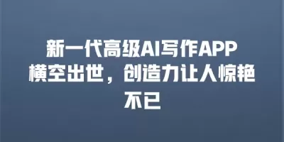 新一代高级AI写作APP横空出世，创造力让人惊艳不已