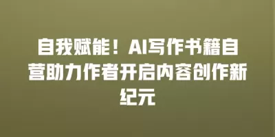 自我赋能！AI写作书籍自营助力作者开启内容创作新纪元